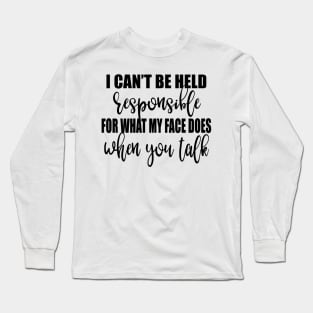 I Can't Be Held Responsible For What My Face Does When You Talk Shirt Long Sleeve T-Shirt